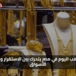 مفاجآت السوق: سعر الذهب في مصر اليوم يتحرك بين الاستقرار والتغيرات المفاجئة في الأسعار
