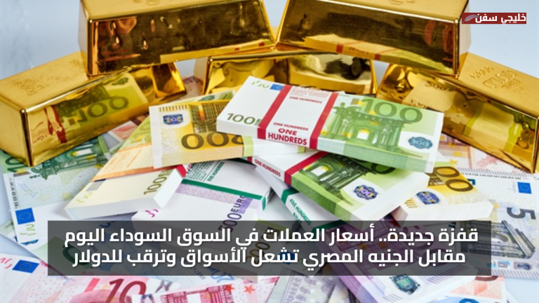 قفزة جديدة.. أسعار العملات في السوق السوداء اليوم مقابل الجنيه المصري تشعل الأسواق وترقب للدولار