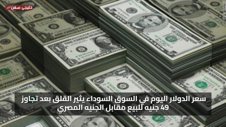 قفزة جديدة.. سعر الدولار اليوم في السوق السوداء يثير القلق بعد تجاوز 49 جنيه للبيع مقابل الجنيه المصري