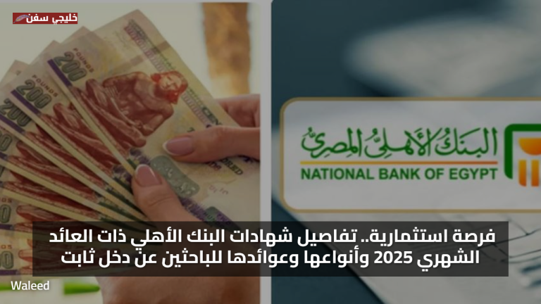 فرصة استثمارية.. تفاصيل شهادات البنك الأهلي ذات العائد الشهري 2025 وأنواعها وعوائدها للباحثين عن دخل ثابت