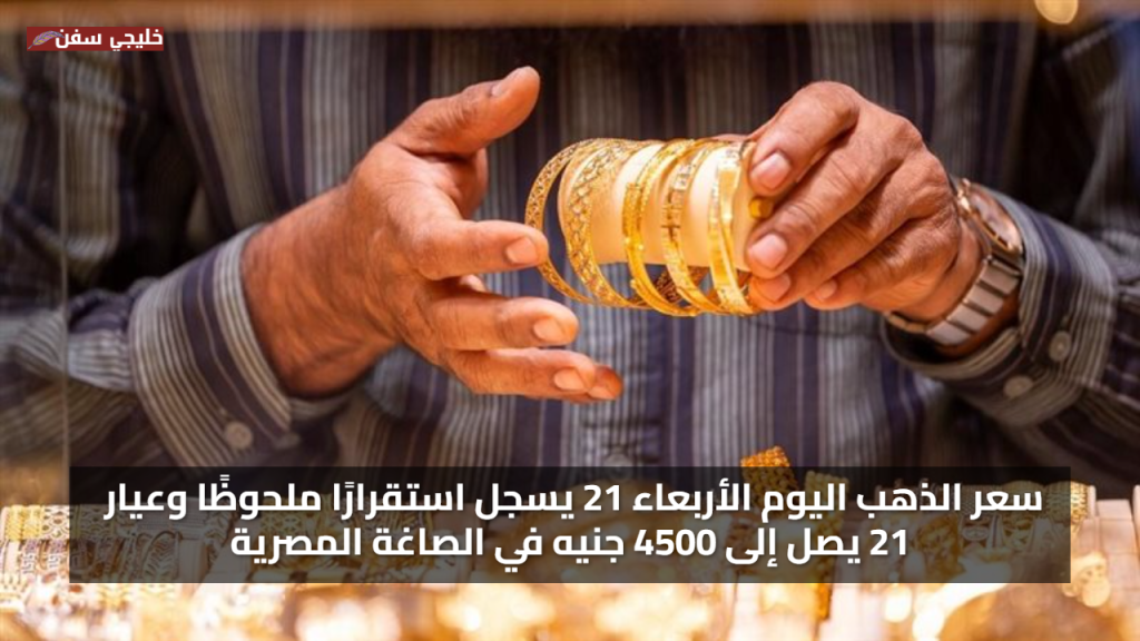 قفزة جديدة.. سعر الذهب اليوم الأربعاء 21 يسجل استقرارًا ملحوظًا وعيار 21 يصل إلى 4500 جنيه في الصاغة المصرية