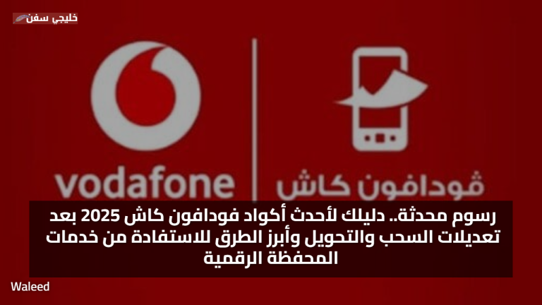 رسوم محدثة.. دليلك لأحدث اكواد فودافون كاش 2025 بعد تعديلات السحب والتحويل وأبرز الطرق للاستفادة من خدمات المحفظة الرقمية