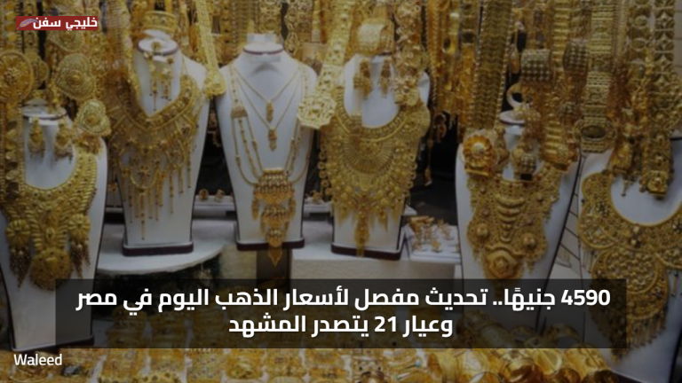4590 جنيهًا.. تحديث مفصل سعر الذهب اليوم في مصر وعيار 21 يتصدر المشهد