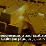 قفزة جديدة.. أسعار الذهب في السعودية ترتفع وعيار 21 يسجل 355.70 ريال بالتزامن مع صعود الأوقية عالميًا