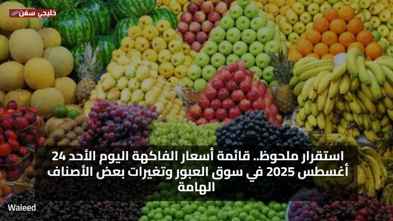 استقرار ملحوظ.. قائمة أسعار الفاكهة اليوم الأحد 24 أغسطس 2025 في سوق العبور وتغيرات بعض الأصناف الهامة