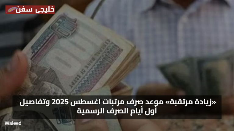 رسميًا.. موعد صرف مرتبات شهر اغسطس 2025 يبدأ قريبًا مع زيادات جديدة وتسهيلات للمستفيدين بالقطاعات المختلفة