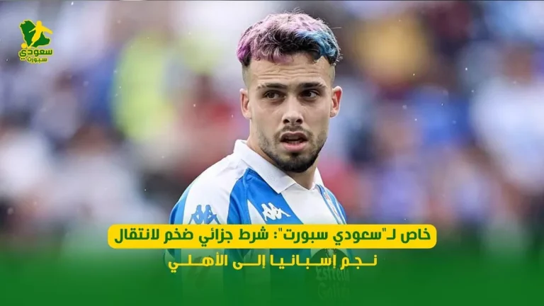 خاص لـ"سعودي سبورت": شرط جزائي ضخم لانتقال نجم إسبانيا إلى الأهلي
