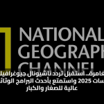 قناة المغامرة.. استقبل تردد ناشيونال جيوغرافيك الجديد على نايل سات 2025 واستمتع بأحدث البرامج الوثائقية بدقة عالية للصغار والكبار