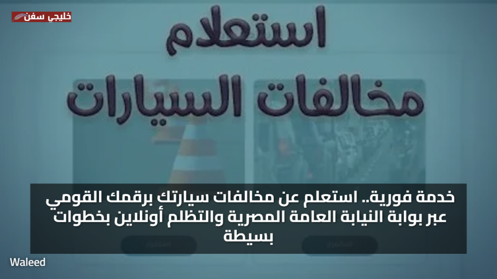 خدمة فورية.. استعلم عن مخالفات سيارتك برقمك القومي عبر بوابة النيابة العامة المصرية والتظلم أونلاين بخطوات بسيطة