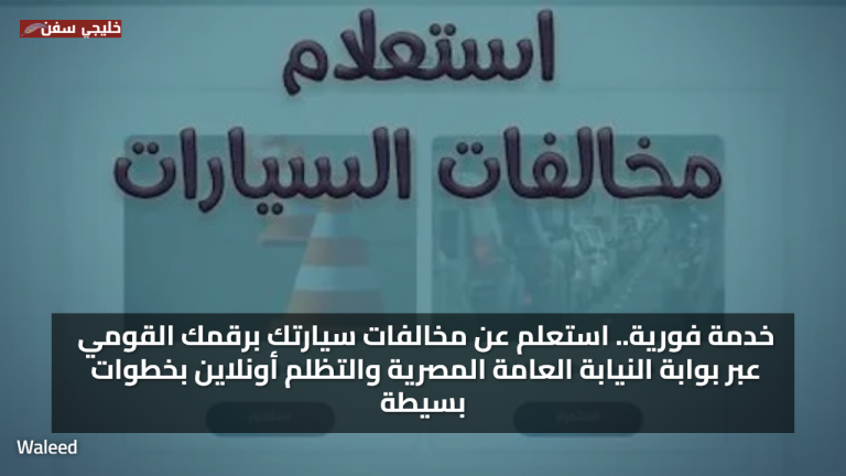 خدمة فورية.. استعلم عن مخالفات سيارتك برقمك القومي عبر بوابة النيابة العامة المصرية والتظلم أونلاين بخطوات بسيطة