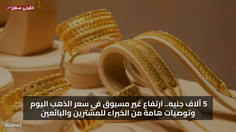 5 آلاف جنيه.. ارتفاع غير مسبوق في سعر الذهب اليوم وتوصيات هامة من الخبراء للمشترين والبائعين