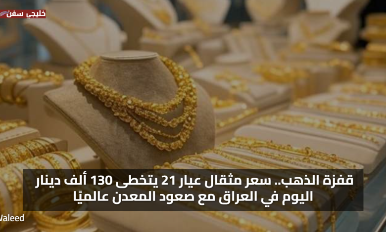 قفزة الذهب.. سعر مثقال عيار 21 يتخطى 130 ألف دينار اليوم في العراق مع صعود المعدن عالميًا