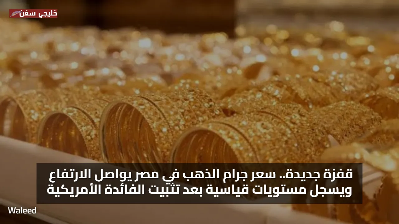 قفزة جديدة.. سعر جرام الذهب في مصر يواصل الارتفاع ويسجل مستويات قياسية بعد تثبيت الفائدة الأمريكية