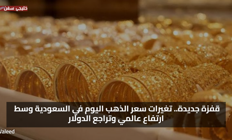 قفزة جديدة.. تغيرات سعر الذهب اليوم في السعودية وسط ارتفاع عالمي وتراجع الدولار