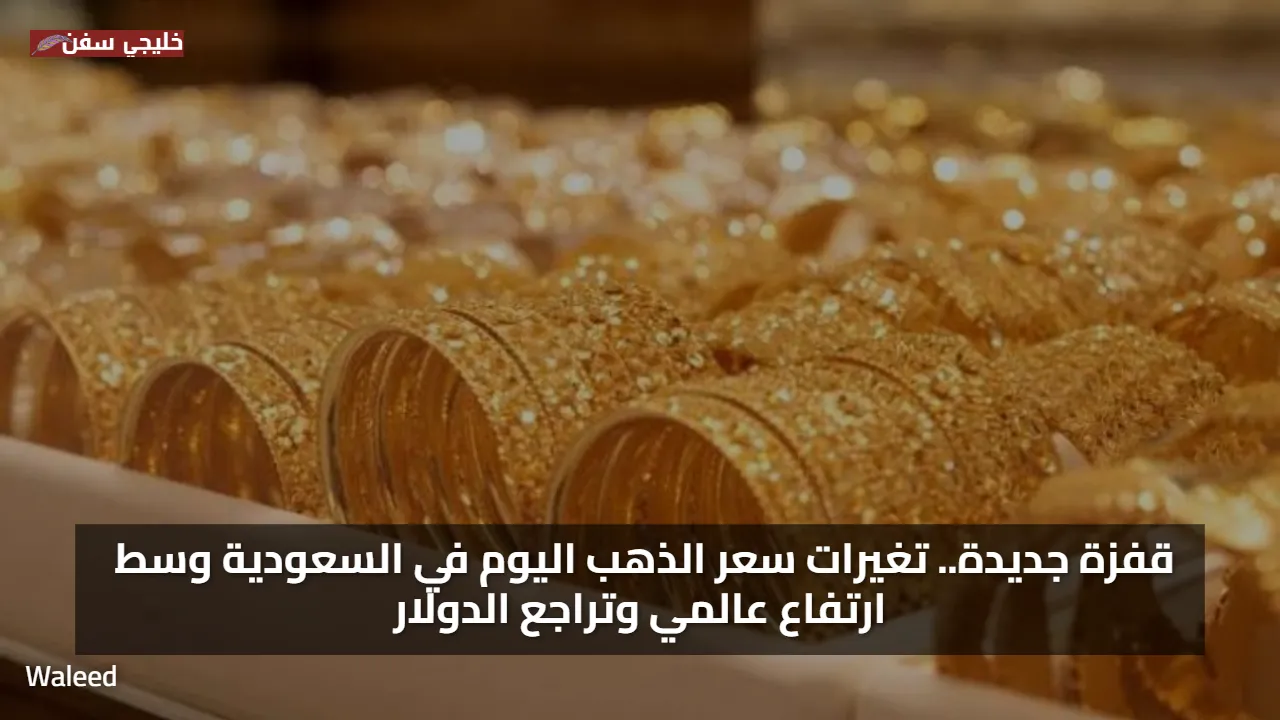 قفزة جديدة.. تغيرات سعر الذهب اليوم في السعودية وسط ارتفاع عالمي وتراجع الدولار