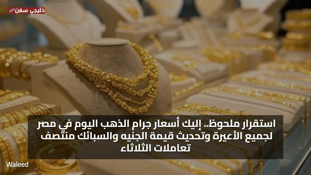 استقرار ملحوظ.. سعر جرام الذهب اليوم في مصر لجميع الأعيرة وتحديث قيمة الجنيه والسبائك منتصف تعاملات الثلاثاء