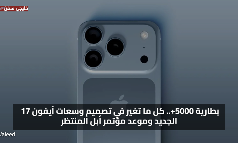 بطارية 5000+.. كل ما تغير في تصميم وسعات آيفون 17 الجديد وموعد مؤتمر أبل المنتظر