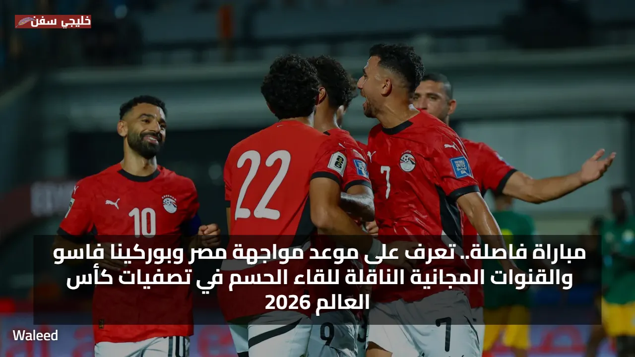 مباراة فاصلة.. تعرف على موعد مواجهة مصر وبوركينا فاسو والقنوات المجانية الناقلة للقاء الحسم في تصفيات كأس العالم 2026