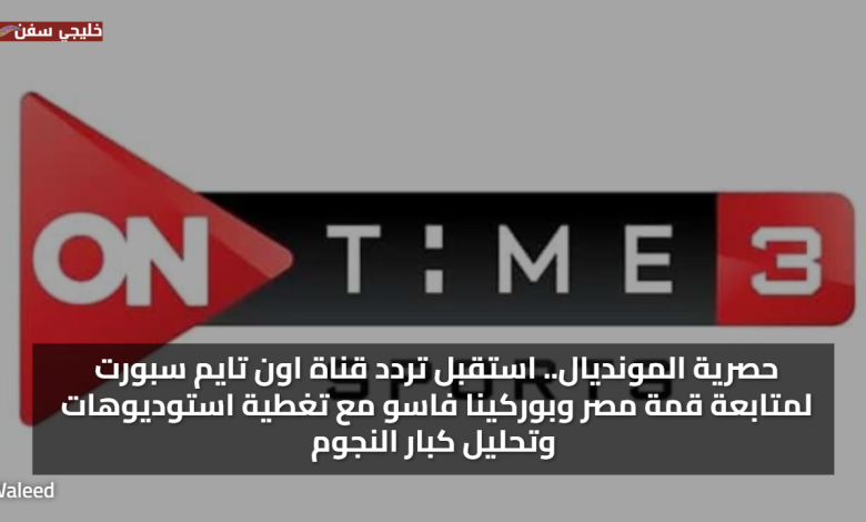 حصرية المونديال.. استقبل تردد قناة اون تايم سبورت لمتابعة قمة مصر وبوركينا فاسو مع تغطية استوديوهات وتحليل كبار النجوم