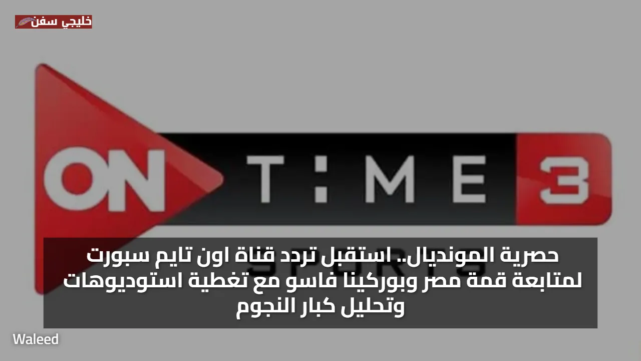 حصرية المونديال.. استقبل تردد قناة اون تايم سبورت لمتابعة قمة مصر وبوركينا فاسو مع تغطية استوديوهات وتحليل كبار النجوم