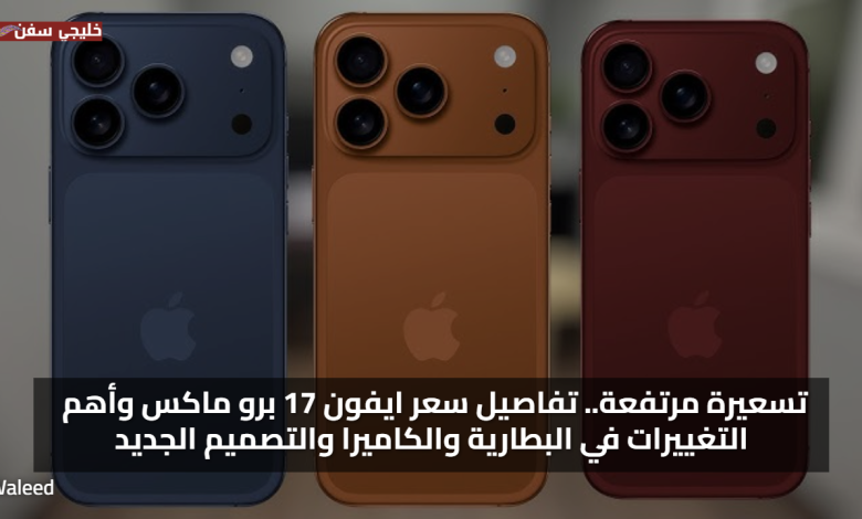 تسعيرة مرتفعة.. تفاصيل سعر ايفون 17 برو ماكس وأهم التغييرات في البطارية والكاميرا والتصميم الجديد