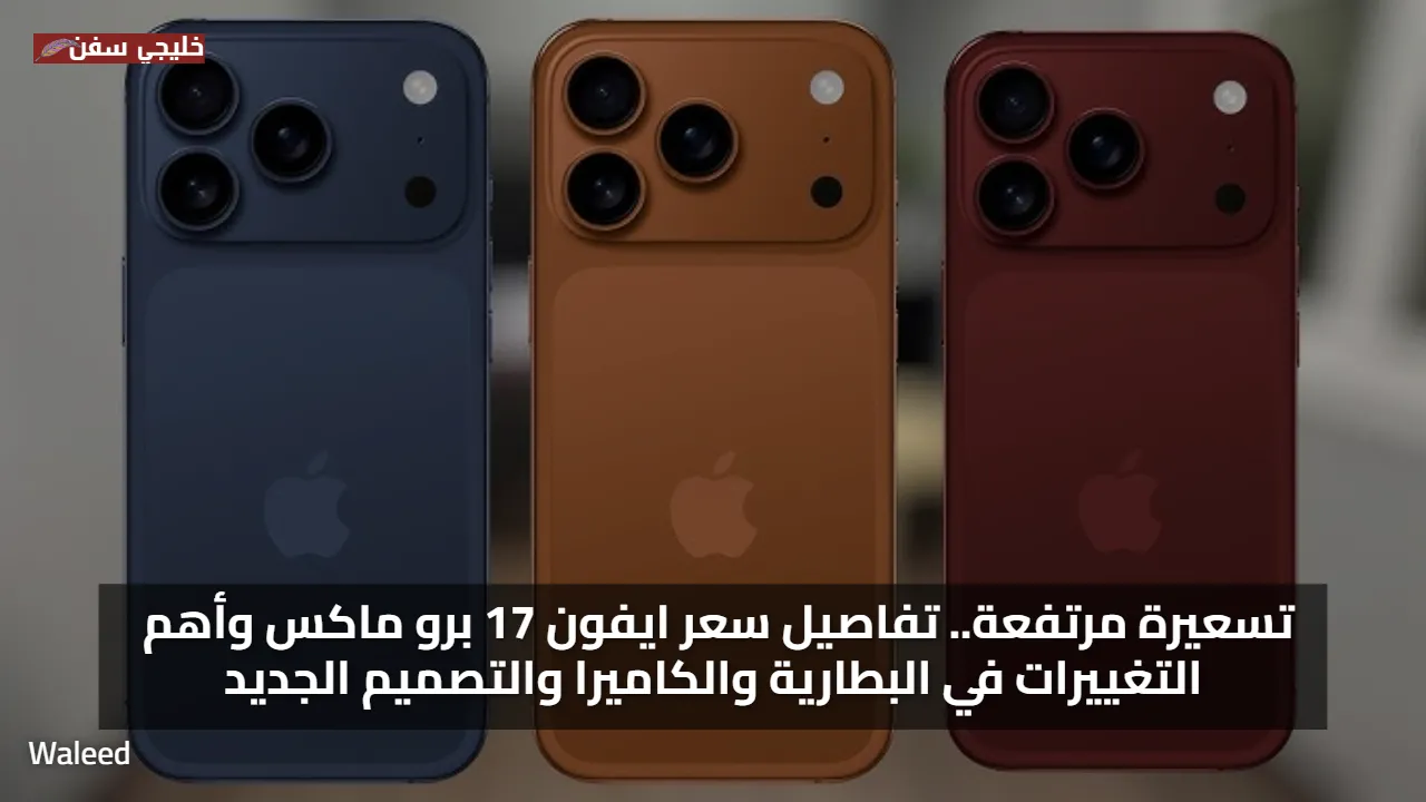 تسعيرة مرتفعة.. تفاصيل سعر ايفون 17 برو ماكس وأهم التغييرات في البطارية والكاميرا والتصميم الجديد