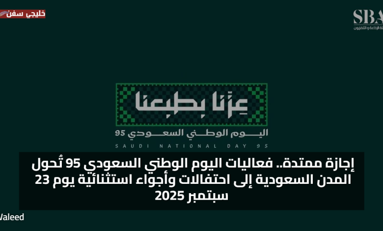 إجازة ممتدة.. فعاليات اليوم الوطني السعودي 95 تُحول المدن السعودية إلى احتفالات وأجواء استثنائية يوم 23 سبتمبر 2025