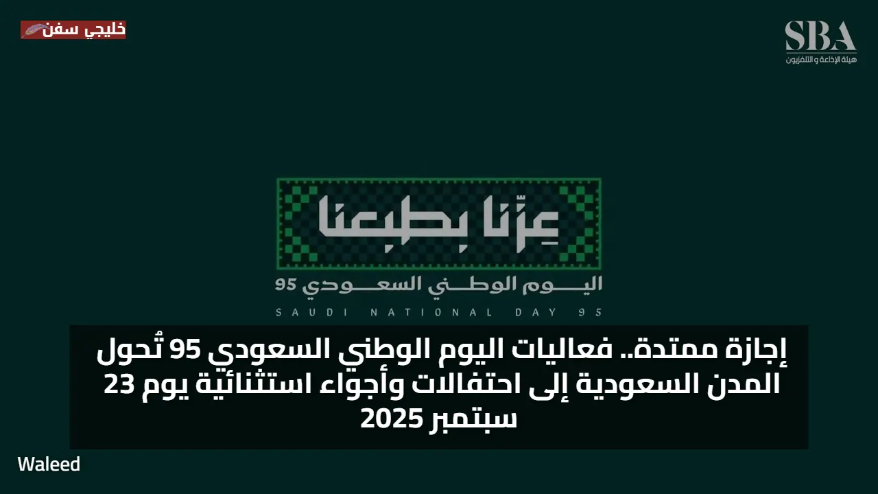 إجازة ممتدة.. فعاليات اليوم الوطني السعودي 95 تُحول المدن السعودية إلى احتفالات وأجواء استثنائية يوم 23 سبتمبر 2025