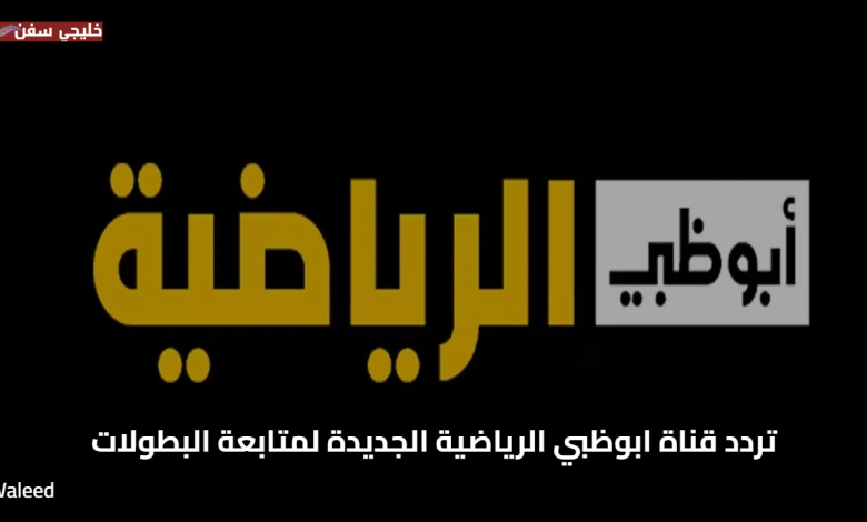 تحديث 2025.. جميع ترددات قناة ابوظبي الرياضية الجديدة لمتابعة البطولات الحصرية بأعلى جودة على نايل سات وعرب سات
