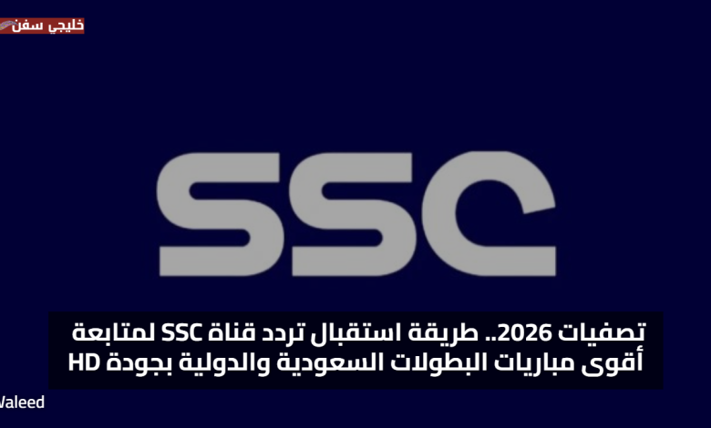 تصفيات 2026.. طريقة استقبال تردد قناة SSC لمتابعة أقوى مباريات البطولات السعودية والدولية بجودة HD