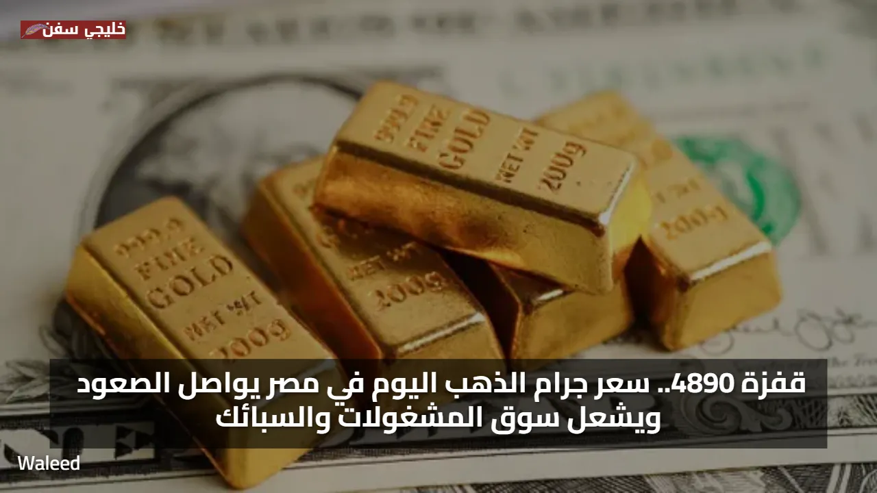 قفزة 4890.. سعر جرام الذهب اليوم في مصر يواصل الصعود ويشعل سوق المشغولات والسبائك