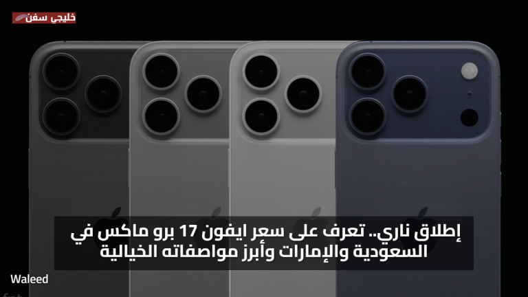 إطلاق ناري.. تعرف على سعر ايفون 17 برو ماكس في السعودية والإمارات وأبرز مواصفاته الخيالية