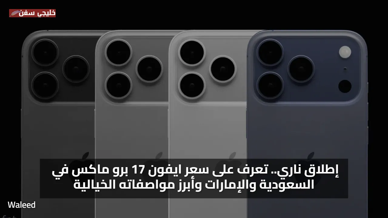 إطلاق ناري.. تعرف على سعر ايفون 17 برو ماكس في السعودية والإمارات وأبرز مواصفاته الخيالية