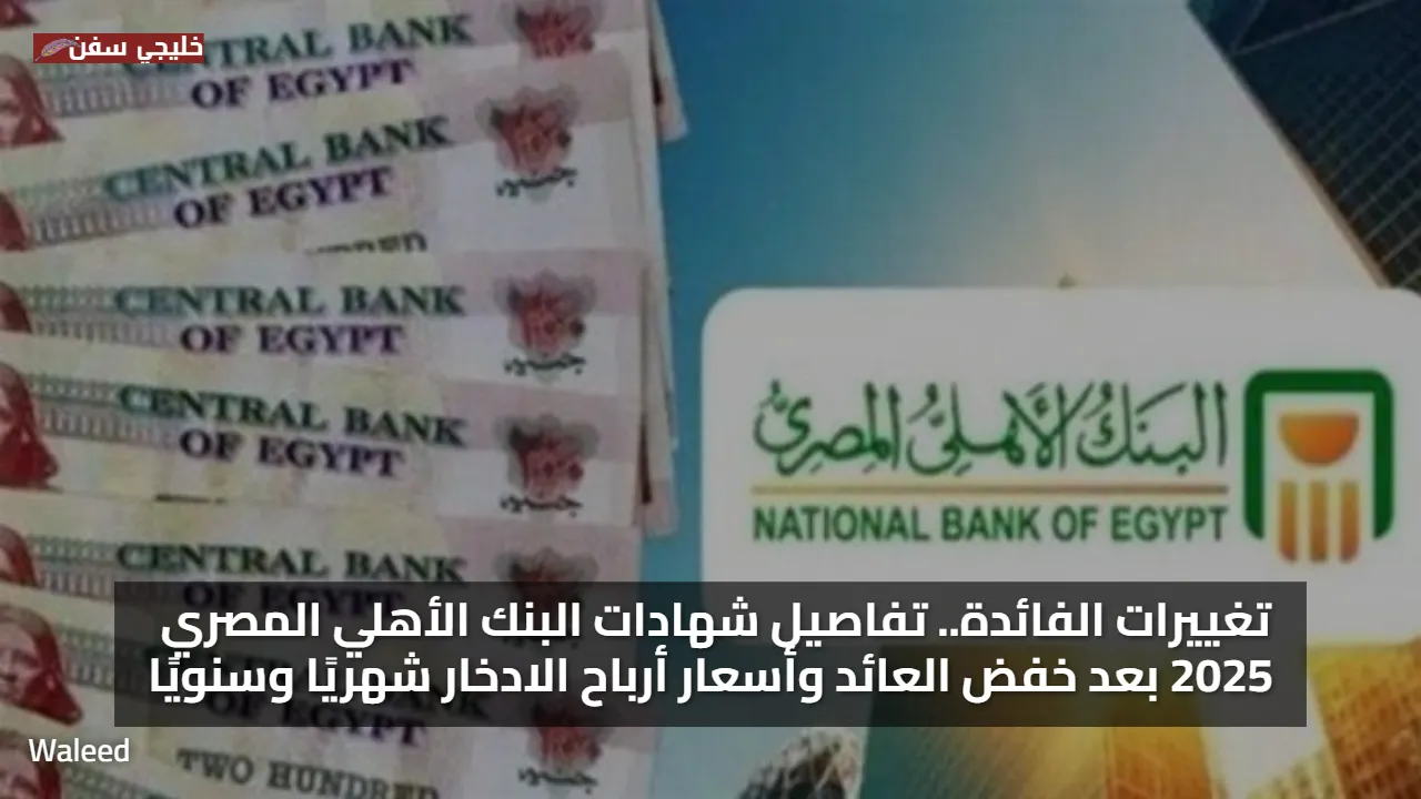 تغييرات الفائدة.. تفاصيل شهادات البنك الأهلي المصري 2025 بعد خفض العائد وأسعار أرباح الادخار شهريًا وسنويًا
