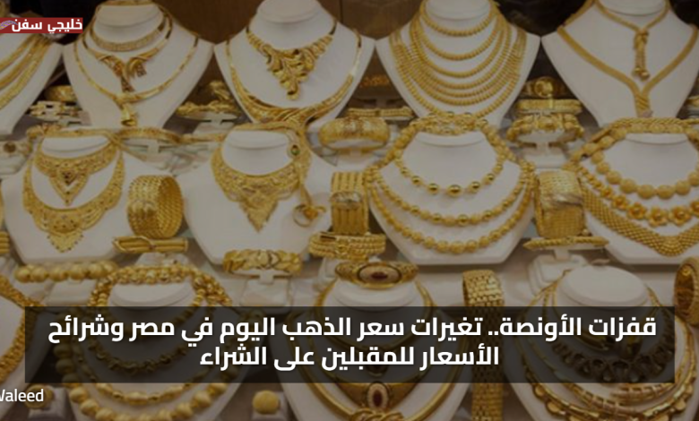 قفزات الأونصة.. تغيرات سعر الذهب اليوم في مصر وشرائح الأسعار للمقبلين على الشراء