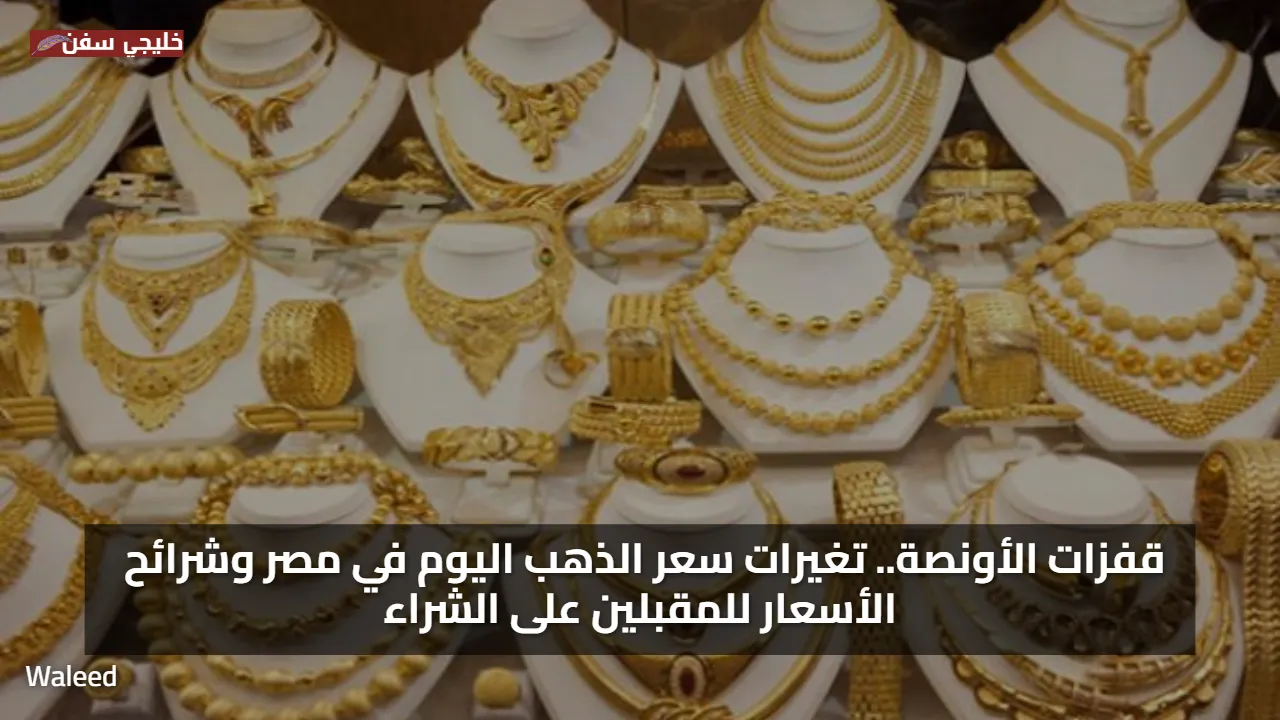 قفزات الأونصة.. تغيرات سعر الذهب اليوم في مصر وشرائح الأسعار للمقبلين على الشراء