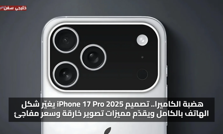 هضبة الكاميرا.. تصميم iPhone 17 Pro 2025 يغيّر شكل الهاتف بالكامل ويقدّم مميزات تصوير خارقة وسعر مفاجئ