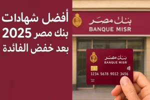 أفضل شهادات بنك مصر 2025 بالجنيه والدولار بعد خفض الفائدة وعوائد الادخار الجديدة